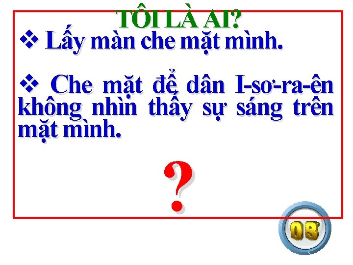 TÔI LÀ AI? v Lấy màn che mặt mình. v Che mặt để dân