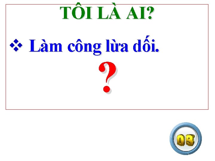 TÔI LÀ AI? v Làm công lừa dối. ? 