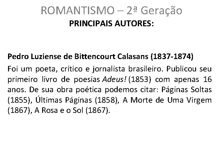 ROMANTISMO – 2ª Geração PRINCIPAIS AUTORES: Pedro Luziense de Bittencourt Calasans (1837 -1874) Foi