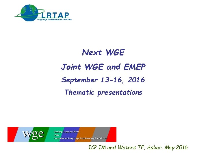 Next WGE Joint WGE and EMEP September 13 -16, 2016 Thematic presentations ICP IM