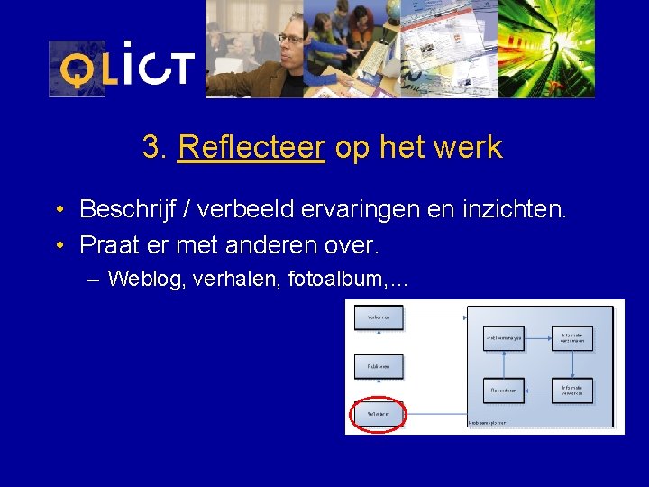 3. Reflecteer op het werk • Beschrijf / verbeeld ervaringen en inzichten. • Praat