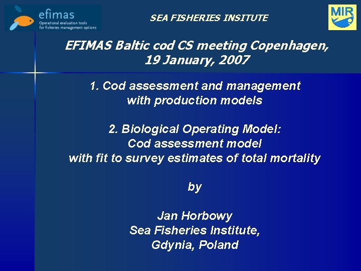 SEA FISHERIES INSITUTE EFIMAS Baltic cod CS meeting Copenhagen, 19 January, 2007 1. Cod