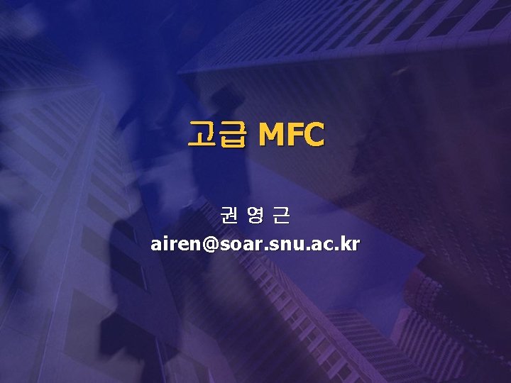 고급 MFC 권영근 airen@soar. snu. ac. kr 