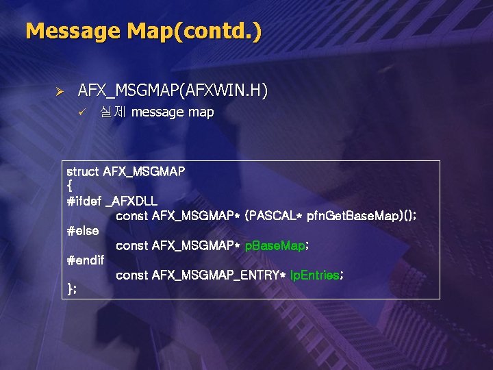 Message Map(contd. ) Ø AFX_MSGMAP(AFXWIN. H) ü 실제 message map struct AFX_MSGMAP { #ifdef