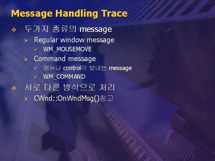 Message Handling Trace v 두가지 종류의 message Ø Regular window message ü Ø Command