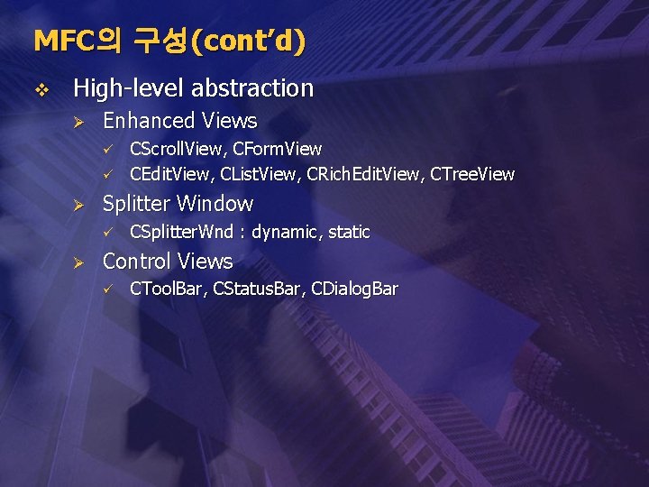 MFC의 구성(cont’d) v High-level abstraction Ø Enhanced Views ü ü Ø Splitter Window ü