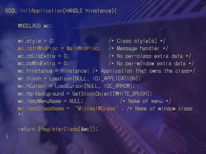 BOOL Init. Application(HANDLE h. Instance){ WNDCLASS wc; wc. style = 0; /* Class style(s)