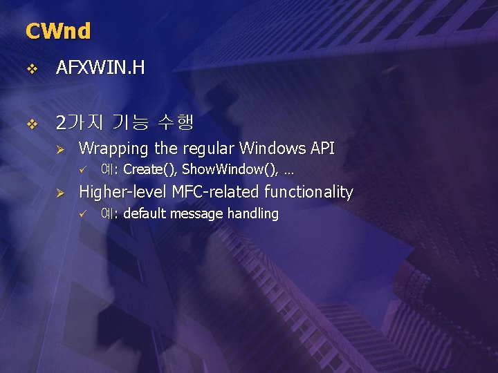 CWnd v AFXWIN. H v 2가지 기능 수행 Ø Wrapping the regular Windows API