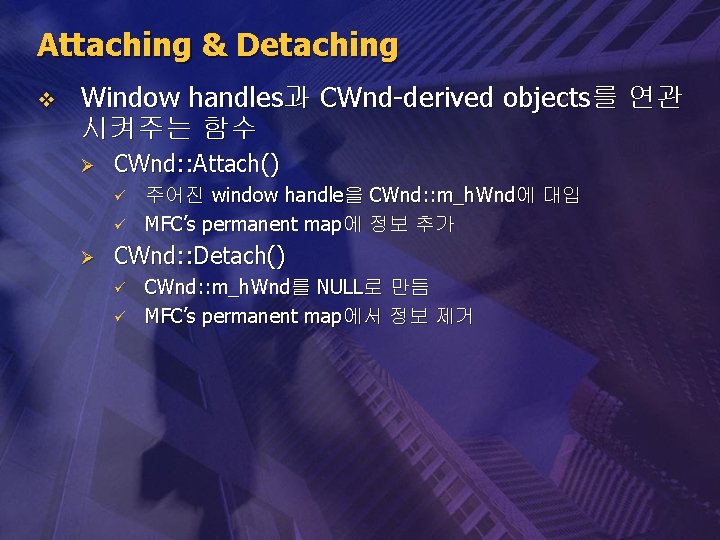 Attaching & Detaching v Window handles과 CWnd-derived objects를 연관 시켜주는 함수 Ø CWnd: :