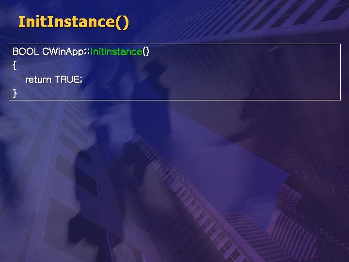 Init. Instance() BOOL CWin. App: : Init. Instance() { return TRUE; } 