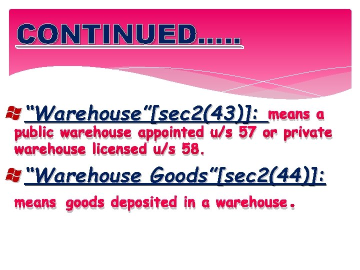 CONTINUED…. . “Warehouse”[sec 2(43)]: means a public warehouse appointed u/s 57 or private warehouse