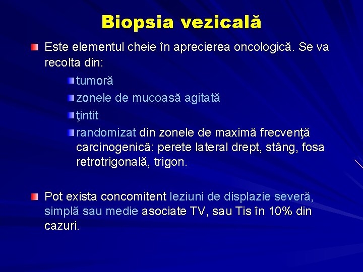 Biopsia vezicală Este elementul cheie în aprecierea oncologică. Se va recolta din: tumoră zonele