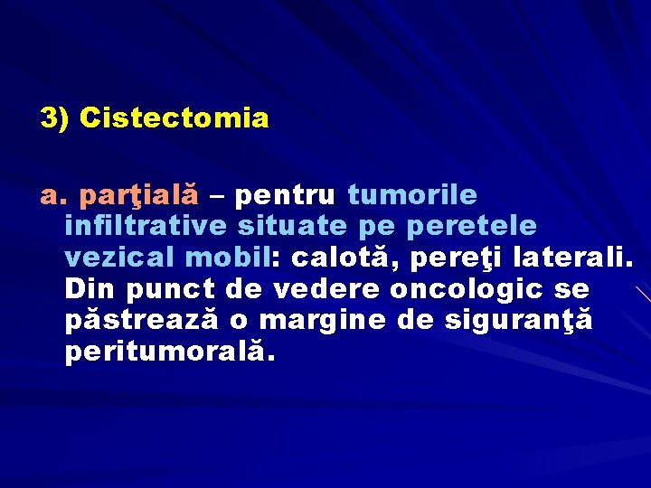 3) Cistectomia a. parţială – pentru tumorile infiltrative situate pe peretele vezical mobil: calotă,
