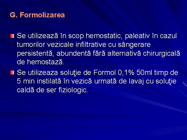 G. Formolizarea Se utilizează în scop hemostatic, paleativ în cazul tumorilor vezicale infiltrative cu