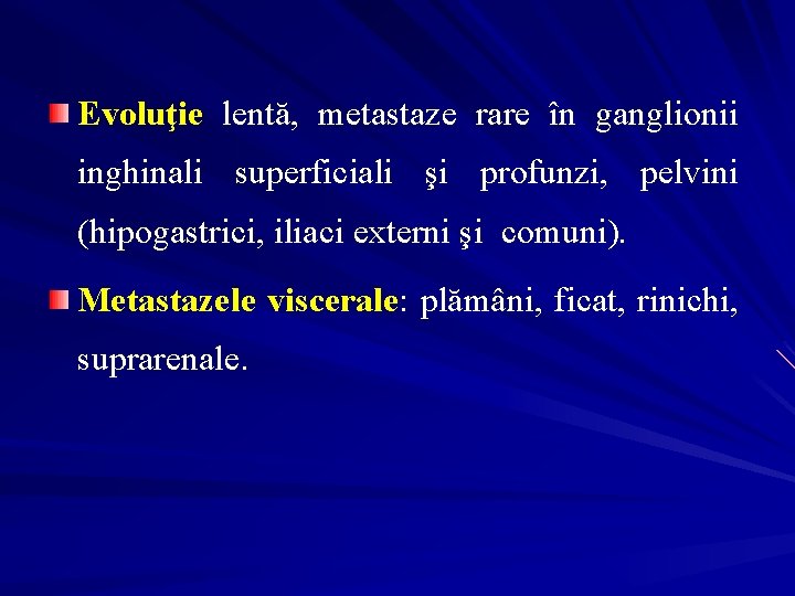 Evoluţie lentă, metastaze rare în ganglionii inghinali superficiali şi profunzi, pelvini (hipogastrici, iliaci externi