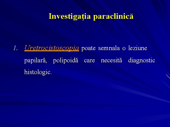 Investigaţia paraclinică 1. Uretrocistoscopia poate semnala o leziune papilară, polipoidă care necesită diagnostic histologic.
