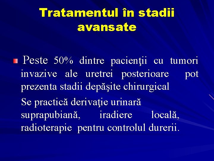Tratamentul în stadii avansate Peste 50% dintre pacienţii cu tumori invazive ale uretrei posterioare