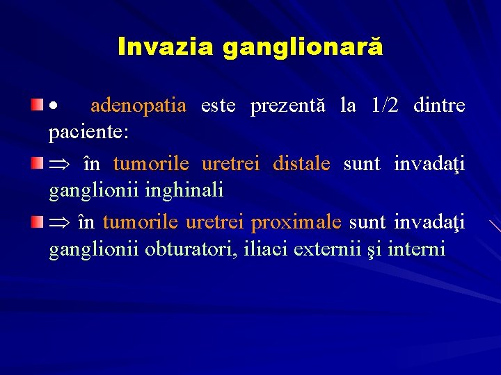 Invazia ganglionară · adenopatia este prezentă la 1/2 dintre paciente: Þ în tumorile uretrei