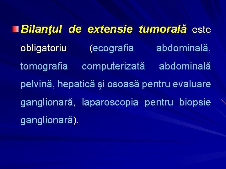 Bilanţul de extensie tumorală este obligatoriu (ecografia abdominală, tomografia computerizată abdominală pelvină, hepatică şi