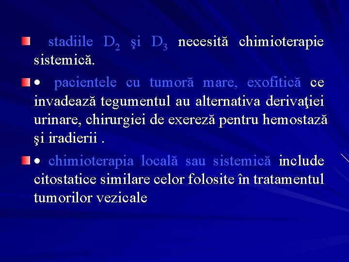  stadiile D 2 şi D 3 necesită chimioterapie sistemică. · pacientele cu tumoră