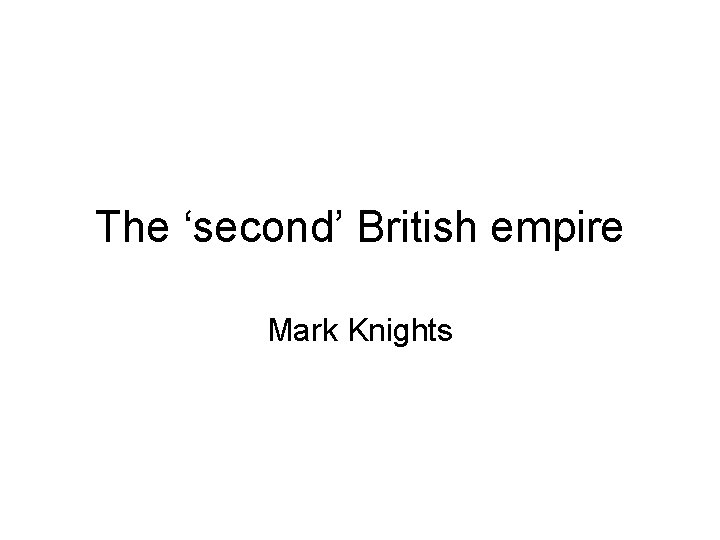 The ‘second’ British empire Mark Knights 
