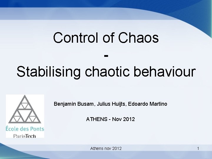 Control of Chaos Stabilising chaotic behaviour Benjamin Busam, Julius Huijts, Edoardo Martino ATHENS -