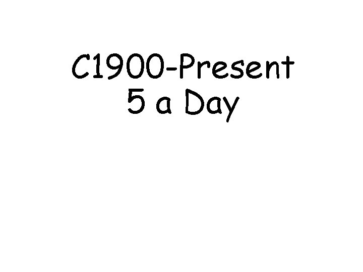 C 1900 -Present 5 a Day 