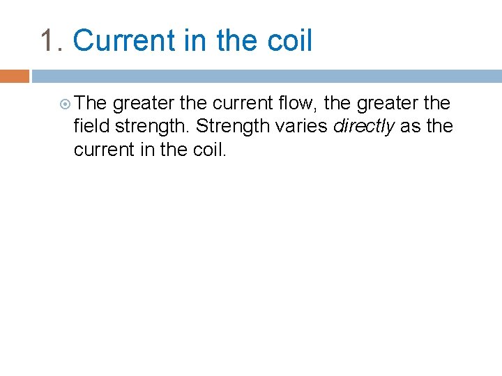 1. Current in the coil The greater the current flow, the greater the field