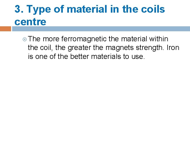 3. Type of material in the coils centre The more ferromagnetic the material within