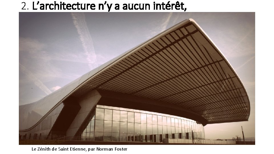 2. L’architecture n’y a aucun intérêt, Le Zénith de Saint Etienne, par Norman Foster