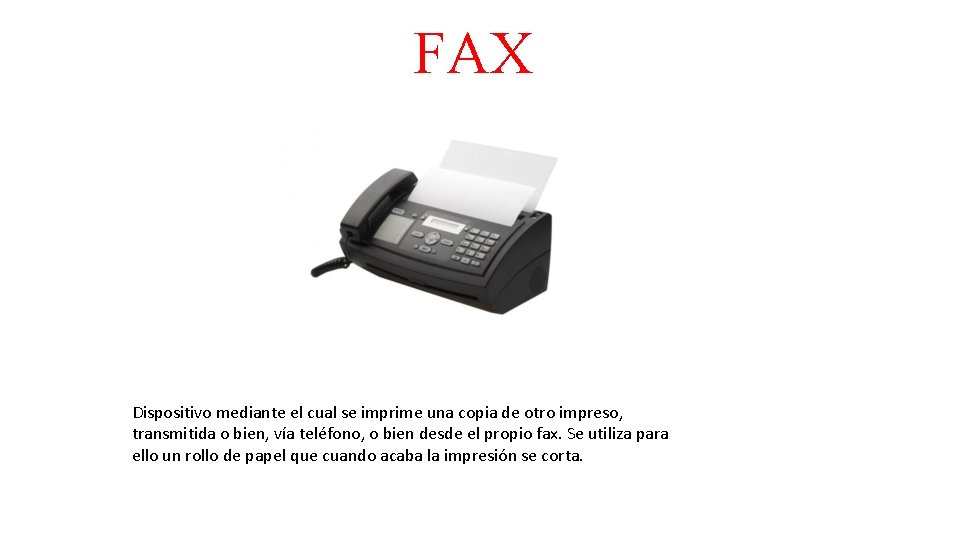 FAX Dispositivo mediante el cual se imprime una copia de otro impreso, transmitida o