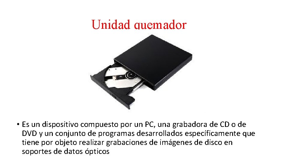 Unidad quemador • Es un dispositivo compuesto por un PC, una grabadora de CD