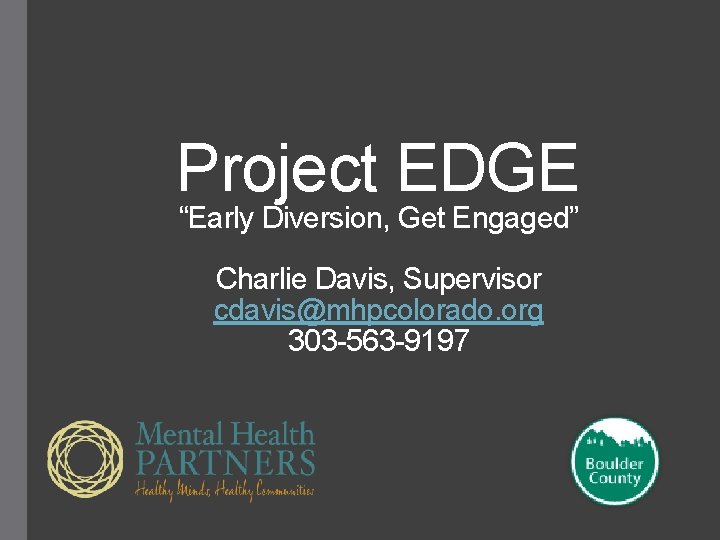 Project EDGE “Early Diversion, Get Engaged” Charlie Davis, Supervisor cdavis@mhpcolorado. org 303 -563 -9197