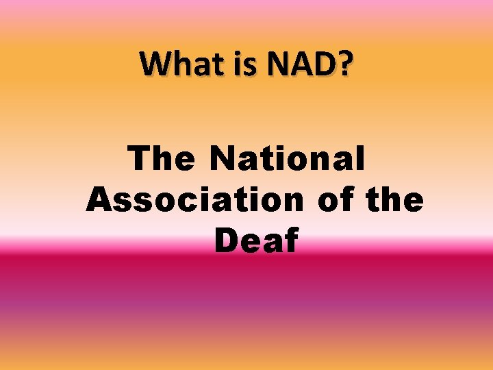 What is NAD? The National Association of the Deaf 