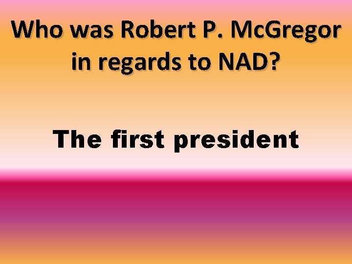 Who was Robert P. Mc. Gregor in regards to NAD? The first president 