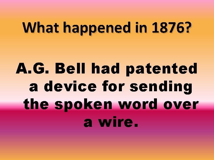 What happened in 1876? A. G. Bell had patented a device for sending the