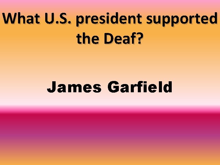 What U. S. president supported the Deaf? James Garfield 