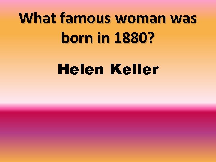 What famous woman was born in 1880? Helen Keller 