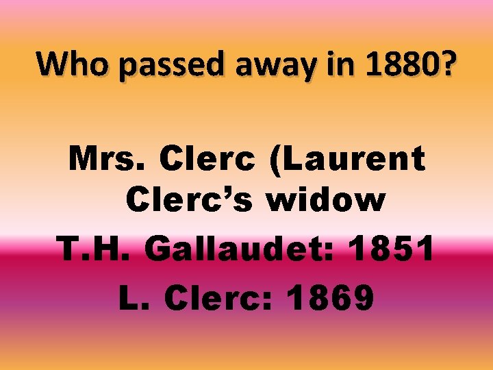 Who passed away in 1880? Mrs. Clerc (Laurent Clerc’s widow T. H. Gallaudet: 1851