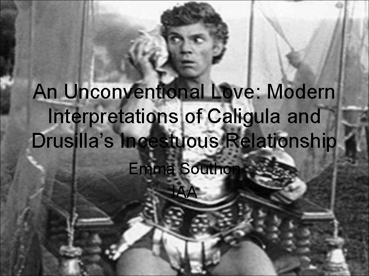 An Unconventional Love: Modern Interpretations of Caligula and Drusilla’s Incestuous Relationship Emma Southon IAA