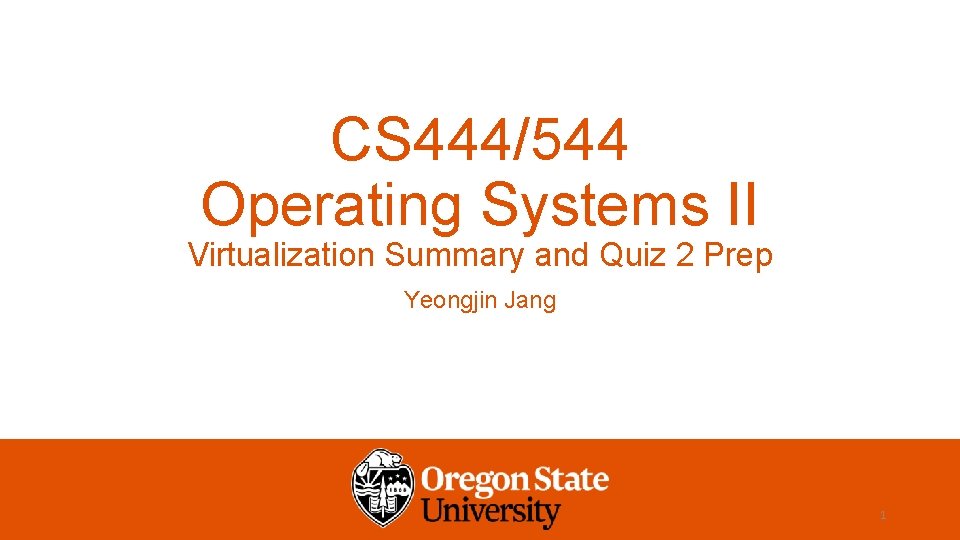 CS 444/544 Operating Systems II Virtualization Summary and Quiz 2 Prep Yeongjin Jang 1