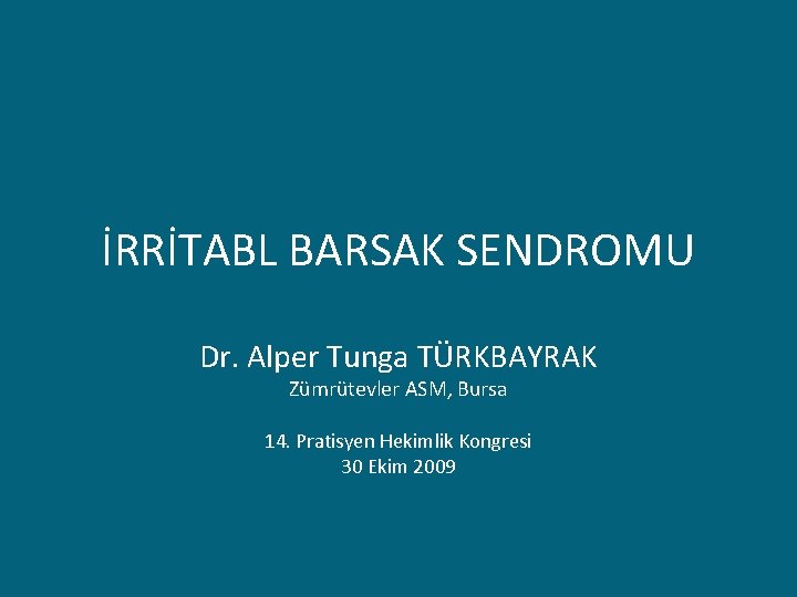 İRRİTABL BARSAK SENDROMU Dr. Alper Tunga TÜRKBAYRAK Zümrütevler ASM, Bursa 14. Pratisyen Hekimlik Kongresi