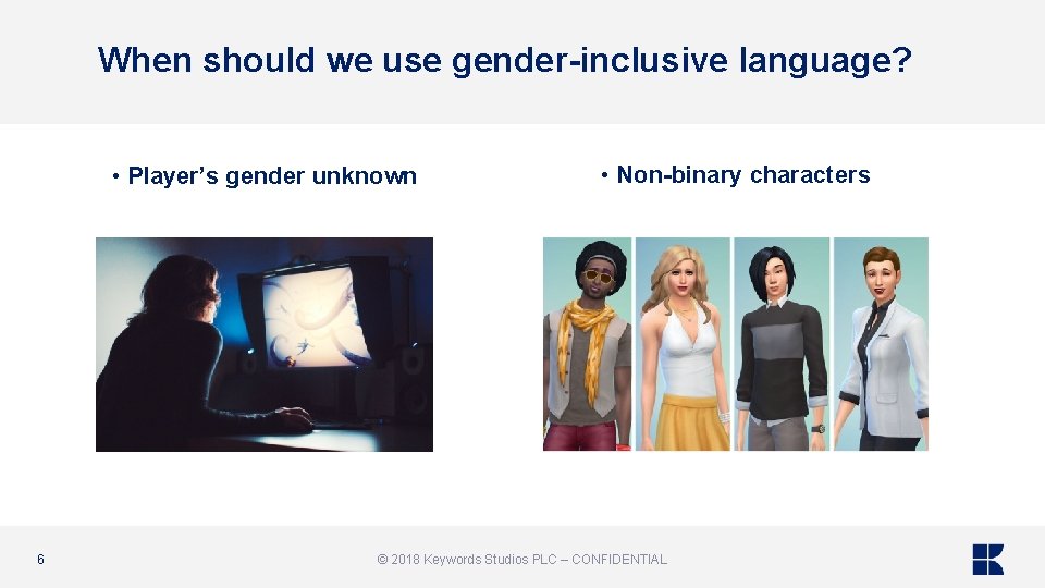 When should we use gender-inclusive language? • Player’s gender unknown 6 • Non-binary characters