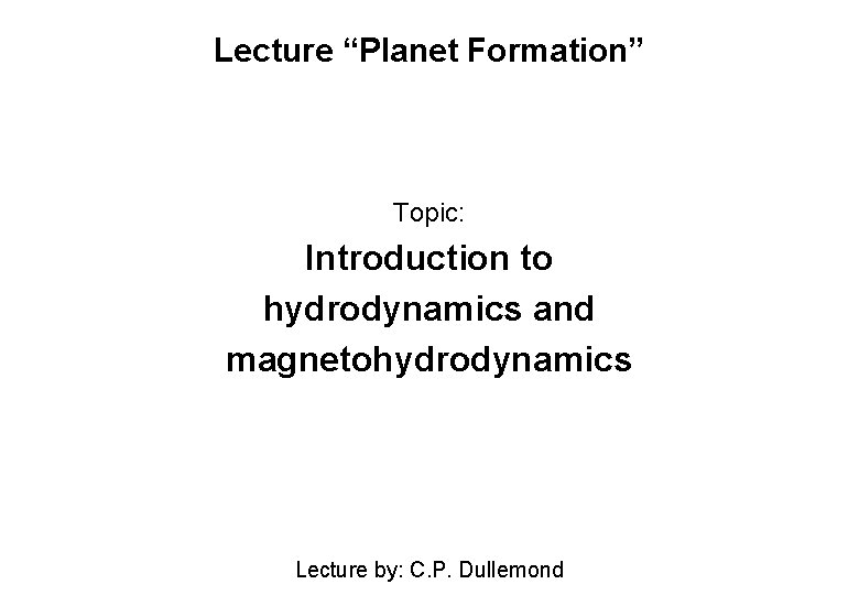 Lecture “Planet Formation” Topic: Introduction to hydrodynamics and magnetohydrodynamics Lecture by: C. P. Dullemond