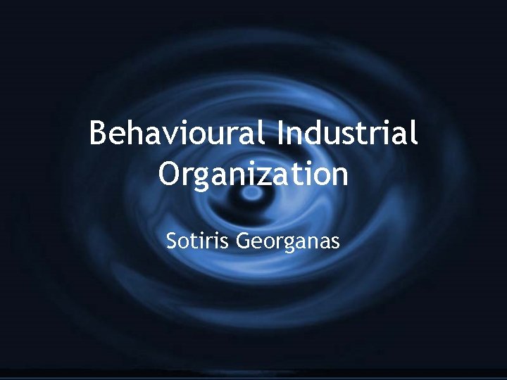 Behavioural Industrial Organization Sotiris Georganas 