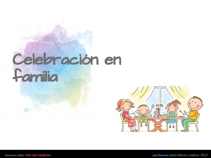 Celebración en familia Nuestros niños irán con nosotros Certificación para líderes y padres 2019