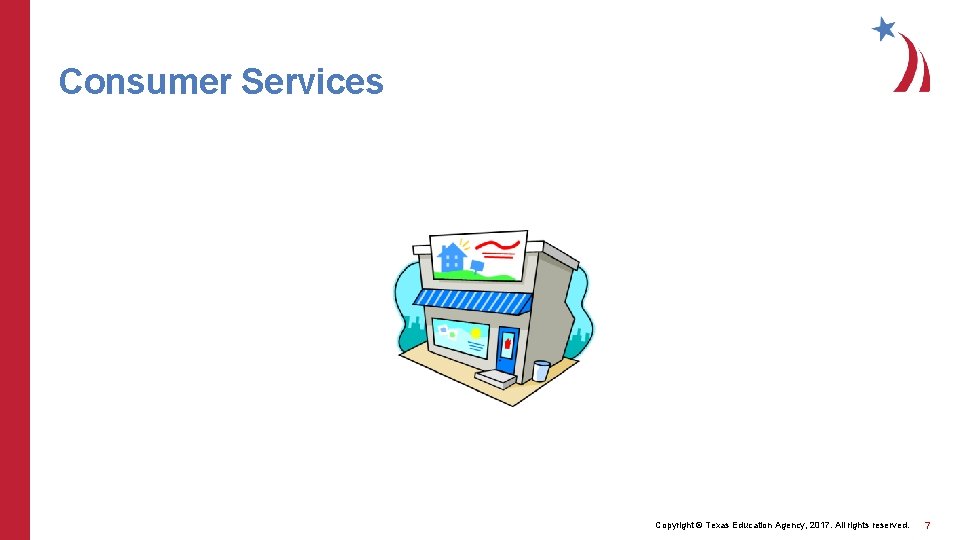 Consumer Services Copyright © Texas Education Agency, 2017. All rights reserved. 7 