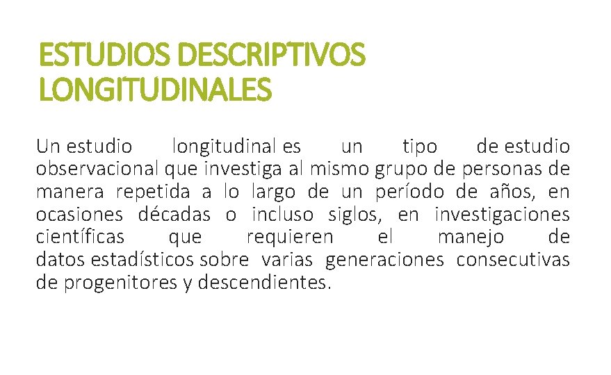 ESTUDIOS DESCRIPTIVOS LONGITUDINALES Un estudio longitudinal es un tipo de estudio observacional que investiga