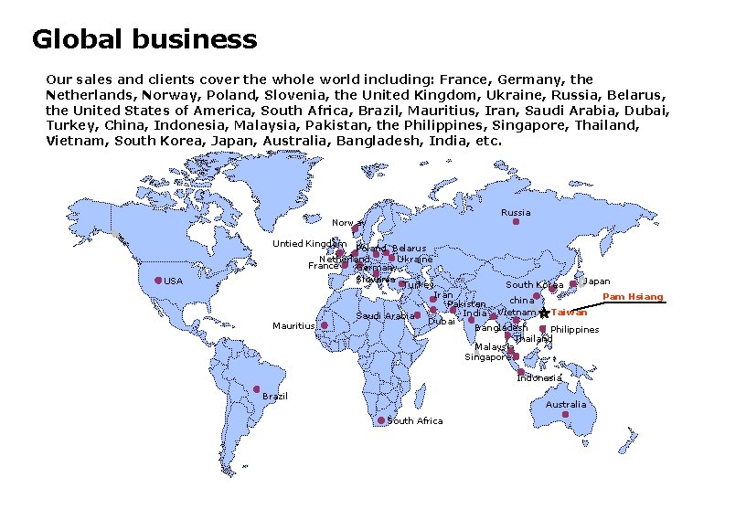 Global business Our sales and clients cover the whole world including: France, Germany, the