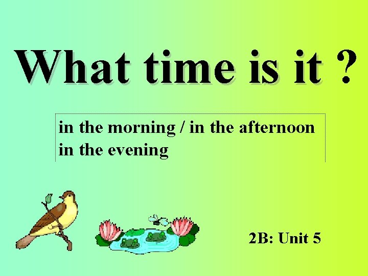 What time is it ? in the morning / in the afternoon in the